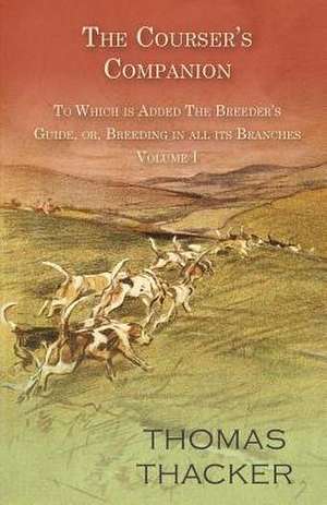 The Courser's Companion - To Which is Added The Breeder's Guide, or, Breeding in all its Branches - Volume I de Thomas Thacker