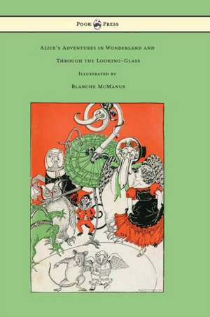 Alice's Adventures in Wonderland and Through the Looking-Glass - With Sixteen Full-Page Illustrations by Blanche McManus de Lewis Carroll