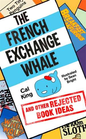 The French Exchange Whale and Other Rejected Book Ideas de Cal King