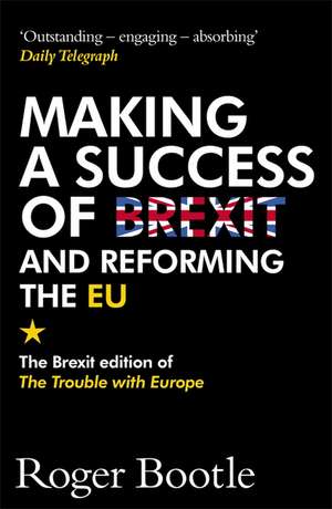 Making a Success of Brexit and Reforming the EU de Roger Bootle