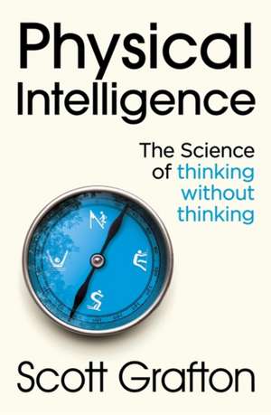 Physical Intelligence: The Science of Thinking Without Thinking de Scott Grafton