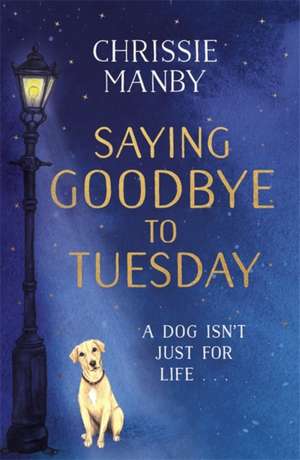 Saying Goodbye to Tuesday: A heart-warming and uplifting novel for anyone who has ever loved a dog de Chrissie Manby