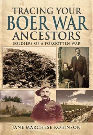 Tracing Your Boer War Ancestors: Soldiers of a Forgotten War de Jane Marchese Robinson