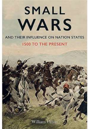 Small Wars and Their Influence on Nation States de William Urban