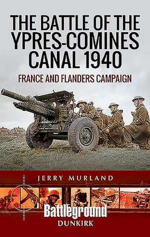 The Battle of the Ypres-Comines Canal 1940 de Jerry Murland