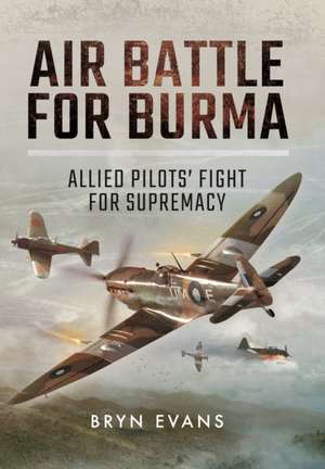 Air Battle for Burma: Allied Pilots' Fight for Supremacy de Bryn Evans