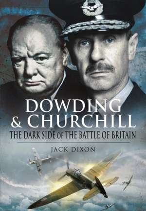 Dowding & Churchill: The Dark Side of the Battle of Britain de Jack Dixon