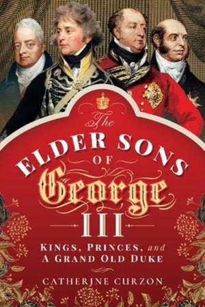 The Elder Sons of George III de Catherine Curzon