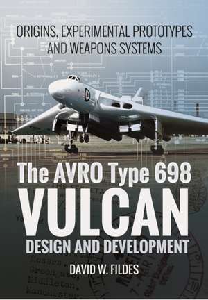 The Avro Type 698 Vulcan: Design and Development de David W. Fildes