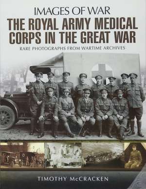 The Royal Army Medical Corps in the Great War de Timothy McCracken