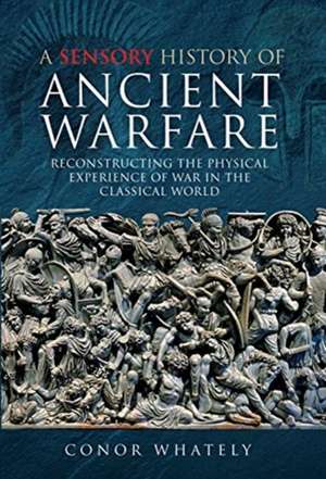 A Sensory History of Ancient Warfare de Conor Whately