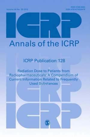 ICRP Publication 128: Radiation Dose to Patients from Radiopharmaceuticals: a Compendium of Current Information Related to Frequently Used Substances de ICRP