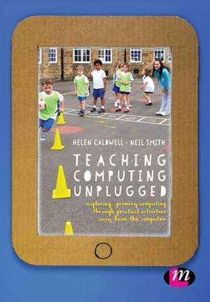 Teaching Computing Unplugged in Primary Schools: Exploring primary computing through practical activities away from the computer de Helen Caldwell