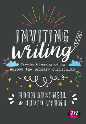 Inviting Writing: Teaching and Learning Writing Across the Primary Curriculum de Adam Bushnell