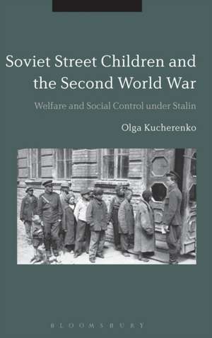 Soviet Street Children and the Second World War: Welfare and Social Control under Stalin de Dr Olga Kucherenko