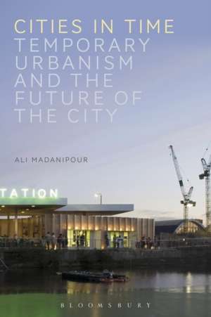 Cities in Time: Temporary Urbanism and the Future of the City de Professor Ali Madanipour