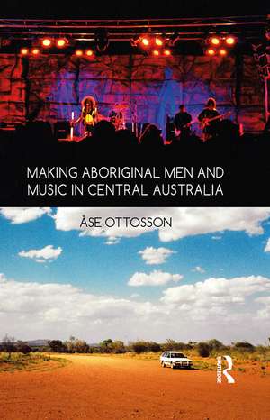 Making Aboriginal Men and Music in Central Australia de Ase Ottosson