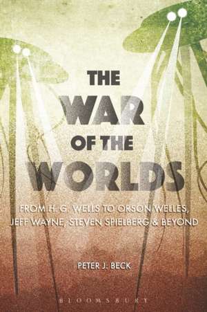 The War of the Worlds: From H. G. Wells to Orson Welles, Jeff Wayne, Steven Spielberg and Beyond de Professor Peter J. Beck