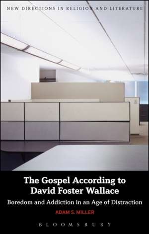 The Gospel According to David Foster Wallace: Boredom and Addiction in an Age of Distraction de Professor Adam S. Miller