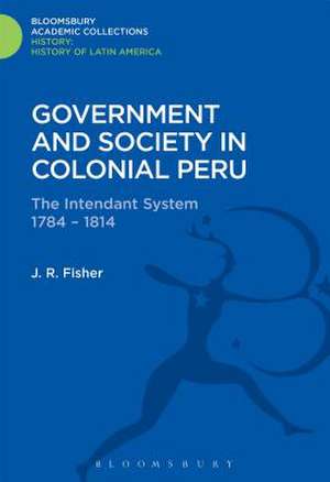 Government and Society in Colonial Peru: The Intendant System 1784-1814 de John R. Fisher