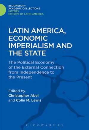 Latin America, Economic Imperialism and the State: The Political Economy of the External Connection from Independence to the Present de Christopher Abel