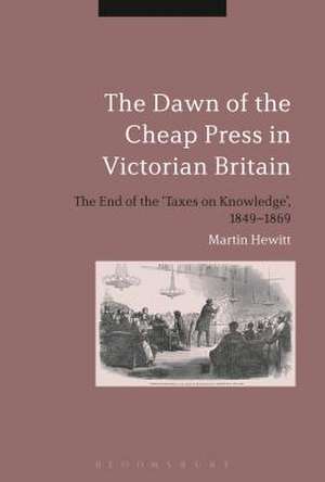 The Dawn of the Cheap Press in Victorian Britain: The End of the 'Taxes on Knowledge', 1849-1869 de Professor Martin Hewitt