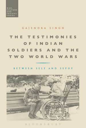 The Testimonies of Indian Soldiers and the Two World Wars: Between Self and Sepoy de Dr Gajendra Singh