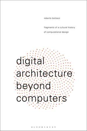 Digital Architecture Beyond Computers: Fragments of a Cultural History of Computational Design de Roberto Bottazzi