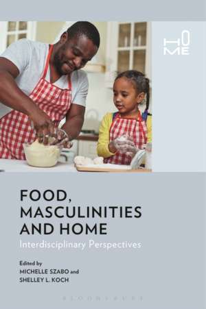 Food, Masculinities, and Home: Interdisciplinary Perspectives de Michelle Szabo