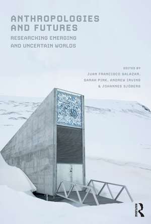 Anthropologies and Futures: Researching Emerging and Uncertain Worlds de Juan Francisco Salazar