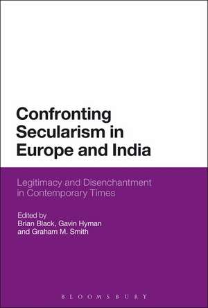 Confronting Secularism in Europe and India: Legitimacy and Disenchantment in Contemporary Times de Brian Black