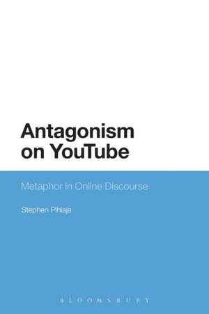 Antagonism on YouTube: Metaphor in Online Discourse de Dr Stephen Pihlaja