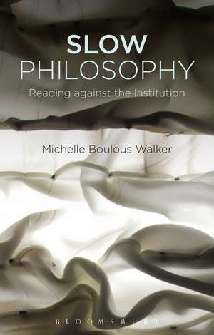 Slow Philosophy: Reading against the Institution de Michelle Boulous Walker