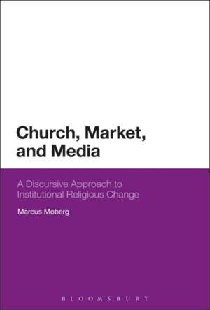 Church, Market, and Media: A Discursive Approach to Institutional Religious Change de Dr Marcus Moberg