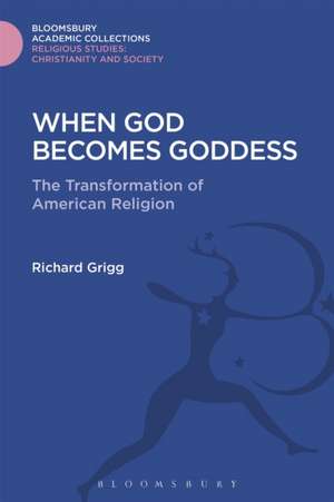 When God Becomes Goddess: The Transformation of American Religion de Richard Grigg