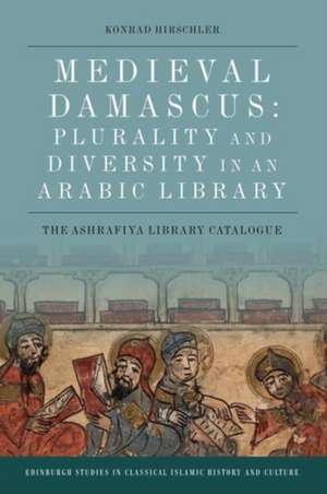 Medieval Damascus: The Ashrafiya Library Catalogue de Germany School of Oriental and African Studies School of Oriental and African Studies University of Kiel, Germany University of Kiel, Germany University of Kiel, Germany School of Oriental and African Studies) Hirschler, Konrad (University of Kiel