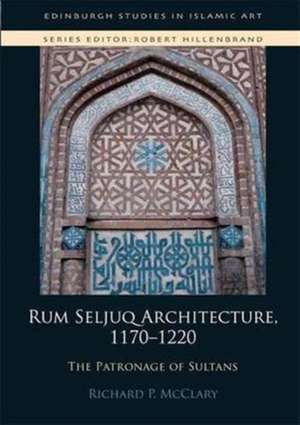 Rum Seljuq Architecture, 1170-1220 de Richard McClary