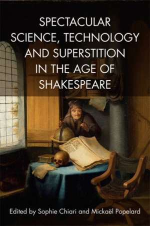 Spectacular Science, Technology and Superstition in the Age of Shakespeare de Mickael Popelard