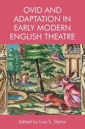 Ovid and Adaptation in Early Modern English Theatre de Lisa Starks