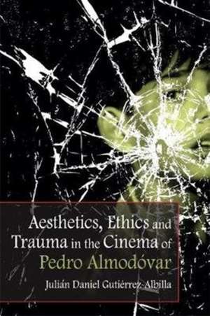 Aesthetics, Ethics and Trauma in the Cinema of Pedro Almodóvar de Julián Daniel Gutiérrez-Albilla