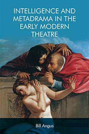 Intelligence and Metadrama in the Early Modern Theatre de Bill Angus