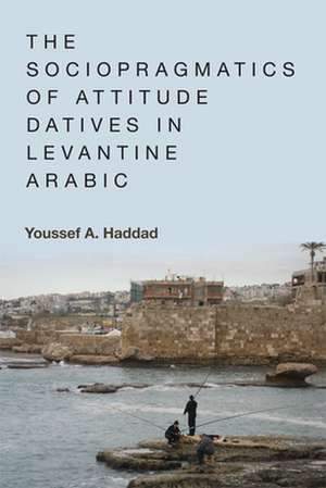 The Sociopragmatics of Attitude Datives in Levantine Arabic de Youssef A Haddad