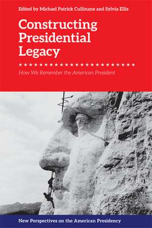 Constructing Presidential Legacy de Michael Patrick Cullinane