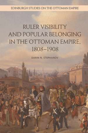 Ruler Visibility and Popular Belonging in the Ottoman Empire, 1808-1908 de Darin Stephanov