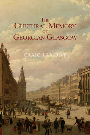 The Cultural Memory of Georgian Glasgow de Craig Lamont