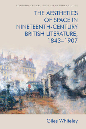 The Aesthetics of Space in Nineteenth-Century British Literature, 1843-1907 de Giles Whiteley