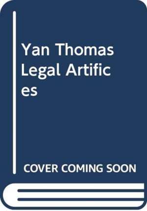 Legal Artifices: Ten Essays on Roman Law in the Present Tense de Yan Thomas