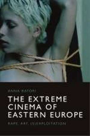 The Extreme Cinema of Eastern Europe de Anna Batori