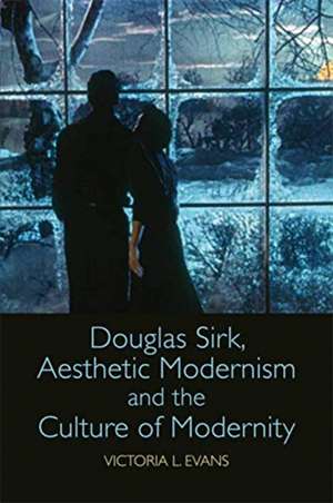 Douglas Sirk, Aesthetic Modernism and the Culture of Modernity de Victoria L Evans