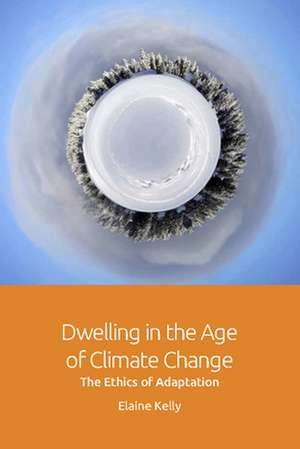 Dwelling in the Age of Climate Change de Elaine Kelly